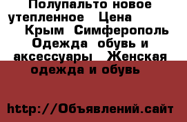Полупальто новое утепленное › Цена ­ 10 000 - Крым, Симферополь Одежда, обувь и аксессуары » Женская одежда и обувь   